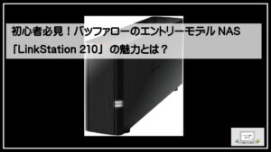 初心者必見！バッファローのエントリーモデルNAS「LinkStation 210」の