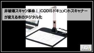 非破壊スキャン革命！iCODISドキュメントスキャナーが変える本のデジタル化