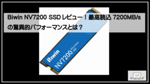 Biwin NV7200 SSDレビュー！最高読込7200MB/sの驚異的パフォーマンスとは？