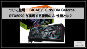 ついに登場！GIGABYTE NVIDIA Geforce RTX5090 が実現する驚異のAI性能