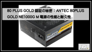 80 PLUS GOLD認証の秘密：ANTEC 80PLUS GOLD NE1000G M電源の性能と耐久性