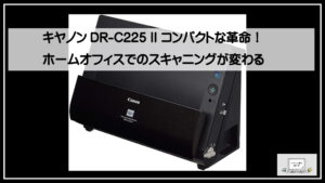 キヤノンDR-C225 II コンパクトな革命！ホームオフィスでの