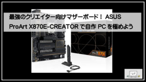 最強のクリエイター向けマザーボード！ASUS ProArt X870E-CREATORで