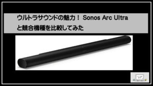 ウルトラサウンドの魅力！Sonos Arc Ultraと競合機種を比較してみた