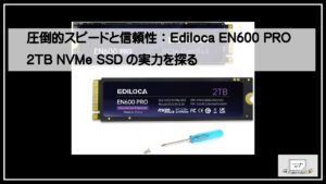圧倒的スピードと信頼性：Ediloca EN600 PRO 2TB NVMe SSDの実力を探る
