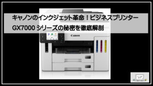キャノンのインクジェット革命！ビジネスプリンター GX7000シリーズの