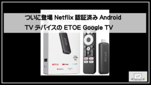 ついに登場 Netflix認証済みAndroid TVデバイスの ETOE Google TV