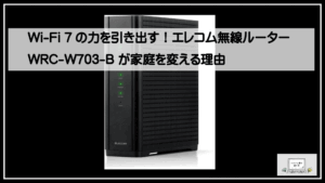 Wi-Fi 7の力を引き出す！エレコム無線ルーター WRC-W703-B が家庭を