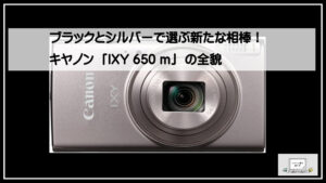 ブラックとシルバーで選ぶ新たな相棒！キヤノン「IXY 650 m」の全貌